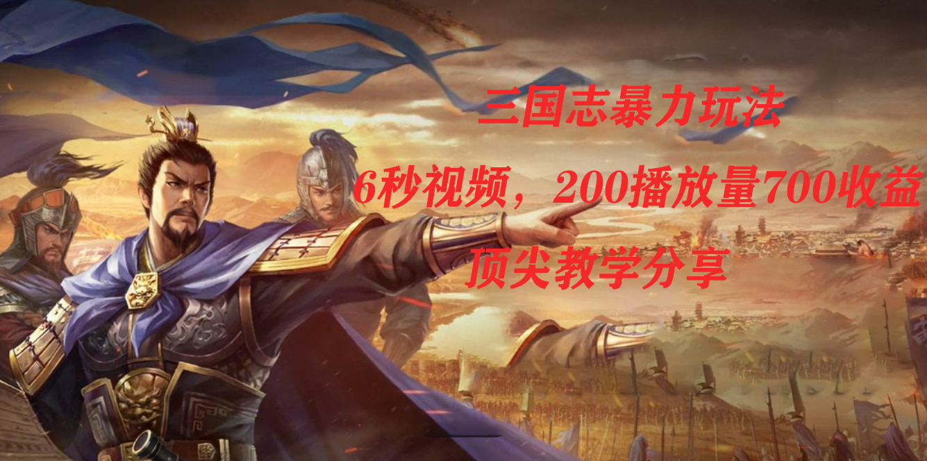 三国志暴力玩法，6秒视频，200播放量700收益，顶尖教学分享创鑫阁-网创项目资源站-副业项目-创业项目-搞钱项目创鑫阁