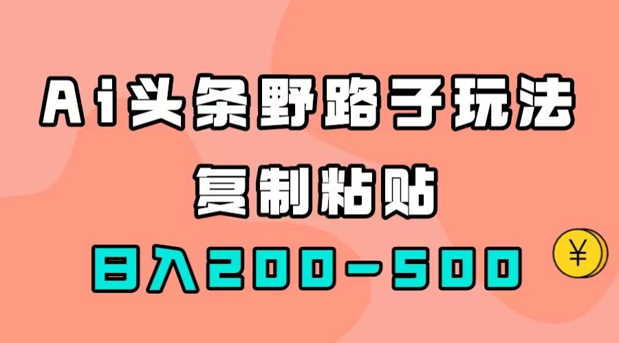 AI头条野路子玩法，只需复制粘贴，日入200-500+创鑫阁-网创项目资源站-副业项目-创业项目-搞钱项目创鑫阁