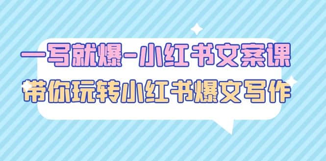 一写就爆-小红书文案课：带你玩转小红收爆文写作（45节课）创鑫阁-网创项目资源站-副业项目-创业项目-搞钱项目创鑫阁