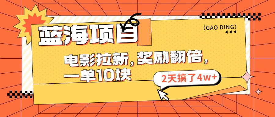 蓝海项目，电影拉新，暑期赏金翻倍，一单10元，2天搞了4w+创鑫阁-网创项目资源站-副业项目-创业项目-搞钱项目创鑫阁