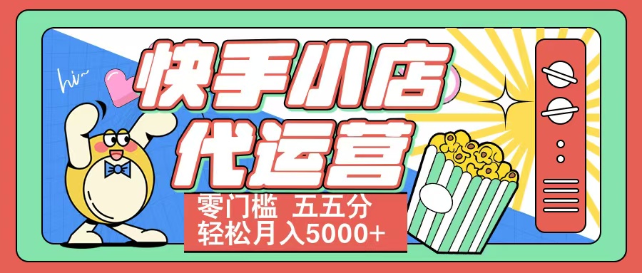 快手小店代运营 零门槛 五五分轻松月入5000+创鑫阁-网创项目资源站-副业项目-创业项目-搞钱项目创鑫阁
