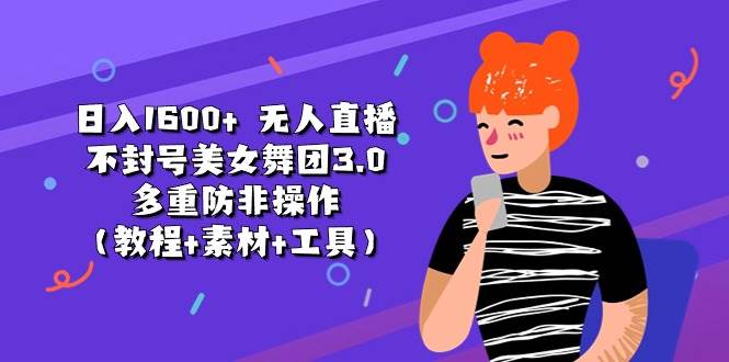 日入1600+ 无人直播不封号美女舞团3.0 多重防非操作（教程+素材+工具）创鑫阁-网创项目资源站-副业项目-创业项目-搞钱项目创鑫阁