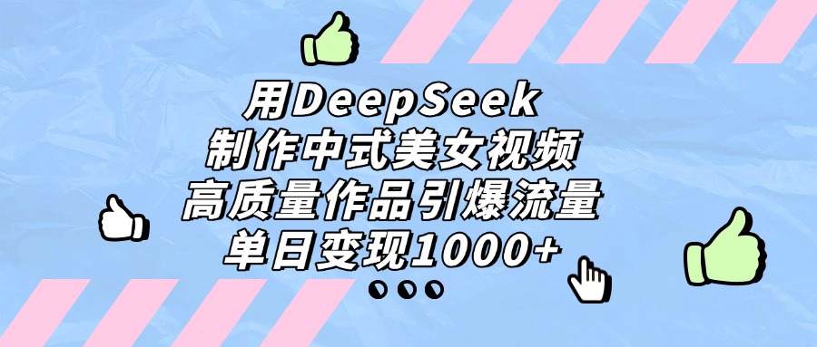 用DeepSeek制作中式美女视频，单日变现1000+，高质量作品引爆流量创鑫阁-网创项目资源站-副业项目-创业项目-搞钱项目创鑫阁