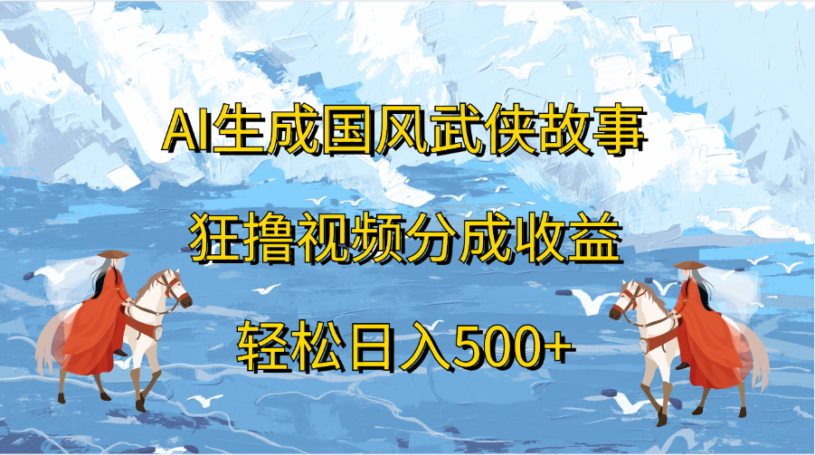 AI生成国风武侠故事，狂撸视频分成收益，轻松日入500+创鑫阁-网创项目资源站-副业项目-创业项目-搞钱项目创鑫阁
