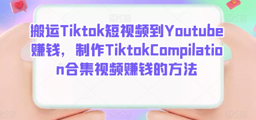 搬运Tiktok短视频到Youtube赚钱，制作Tiktok Compilation合集视频赚钱的方法创鑫阁-网创项目资源站-副业项目-创业项目-搞钱项目创鑫阁