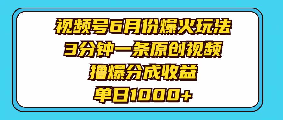 视频号6月份爆火玩法，3分钟一条原创视频，撸爆分成收益，单日1000+创鑫阁-网创项目资源站-副业项目-创业项目-搞钱项目创鑫阁