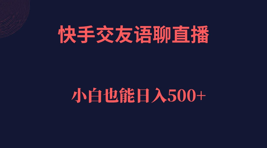 快手交友语聊直播，轻松日入500＋创鑫阁-网创项目资源站-副业项目-创业项目-搞钱项目创鑫阁