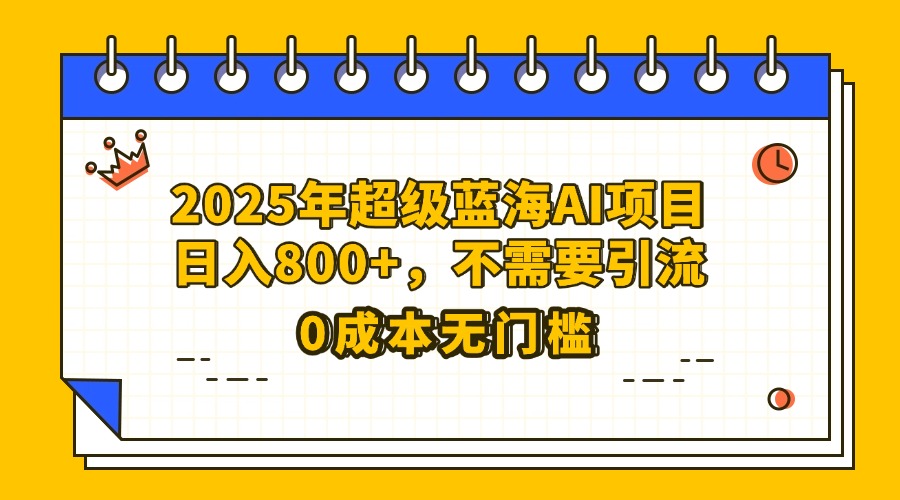 25年超级蓝海AI项目日入800+，不需要引流零成本创鑫阁-网创项目资源站-副业项目-创业项目-搞钱项目创鑫阁