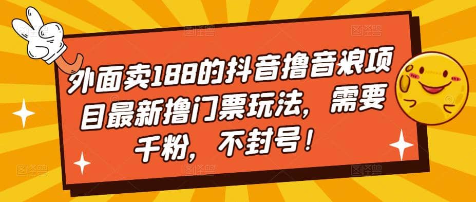 外面卖188的抖音撸音浪项目最新撸门票玩法，需要千粉，不封号创鑫阁-网创项目资源站-副业项目-创业项目-搞钱项目创鑫阁