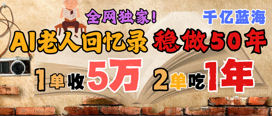 AI帮老人写回忆录，可以稳做50年的蓝海千亿赛道，一月收5万，2单吃一年，爆发能做百万，永远的朝阳赛道创鑫阁-网创项目资源站-副业项目-创业项目-搞钱项目创鑫阁