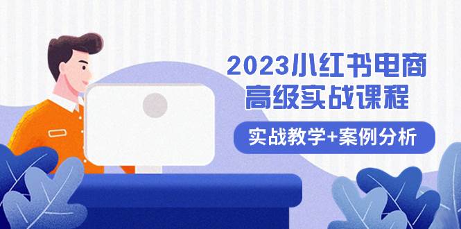 2023小红书-电商高级实战课程，实战教学+案例分析（38节课）创鑫阁-网创项目资源站-副业项目-创业项目-搞钱项目创鑫阁