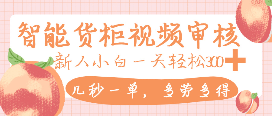 智能货柜视频审核，几秒一单，多劳多得，新人小白一天轻松 300+，零门槛创鑫阁-网创项目资源站-副业项目-创业项目-搞钱项目创鑫阁