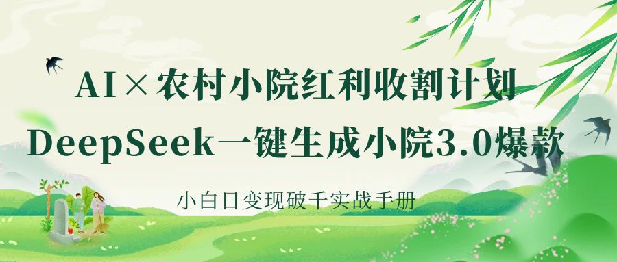 《AI×农村小院红利收割：DeepSeek一键生成小院3.0爆款，小白日变现破千实战手册》创鑫阁-网创项目资源站-副业项目-创业项目-搞钱项目创鑫阁