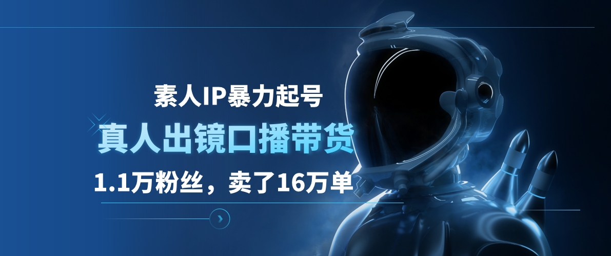 素人IP暴力起号，真人出镜口播带货，1.1万粉丝，卖了16万单创鑫阁-网创项目资源站-副业项目-创业项目-搞钱项目创鑫阁