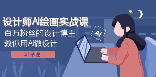 设计师AI绘画实战课：百万粉丝的设计博主教你用AI做设计（41节课）创鑫阁-网创项目资源站-副业项目-创业项目-搞钱项目创鑫阁