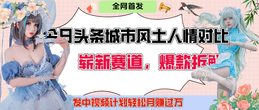今日头条城市人文对比赛道，制造对立让粉丝站队，引发共鸣及自豪感，发中视频计划轻松月赚过万！创鑫阁-网创项目资源站-副业项目-创业项目-搞钱项目创鑫阁