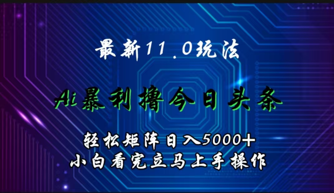最新11.0玩法 AI辅助撸今日头条轻松实现矩阵日入5000+小白看完即可上手矩阵操作创鑫阁-网创项目资源站-副业项目-创业项目-搞钱项目创鑫阁