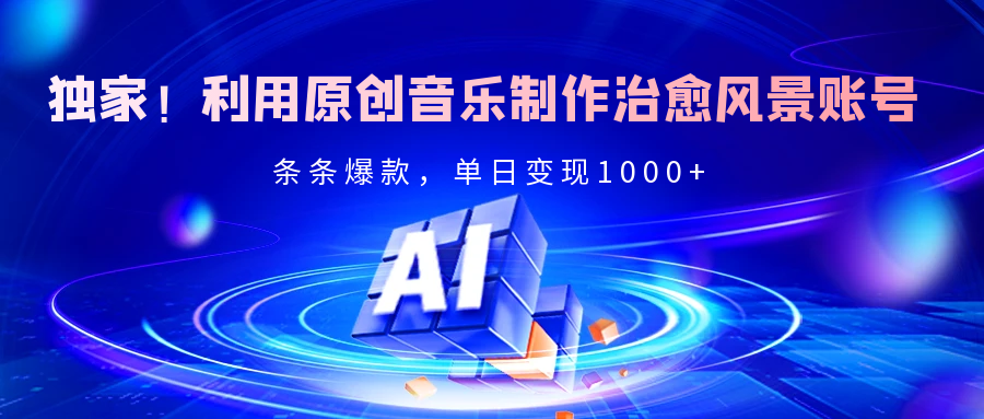 独家！利用原创音乐制作治愈风景账号，条条爆款，单日变现2000+创鑫阁-网创项目资源站-副业项目-创业项目-搞钱项目创鑫阁