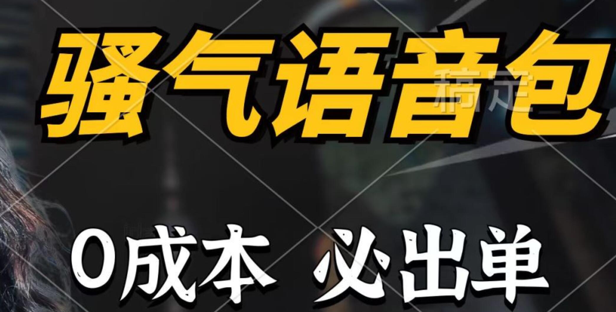 骚气语音包，0成本一天1000+，闭着眼也能出单，详细教程！创鑫阁-网创项目资源站-副业项目-创业项目-搞钱项目创鑫阁