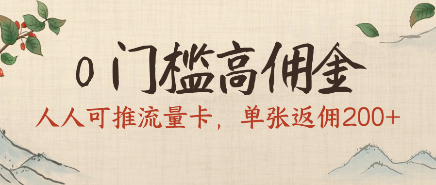 0门槛高佣金，人人可推流量卡，单张返佣200+创鑫阁-网创项目资源站-副业项目-创业项目-搞钱项目创鑫阁