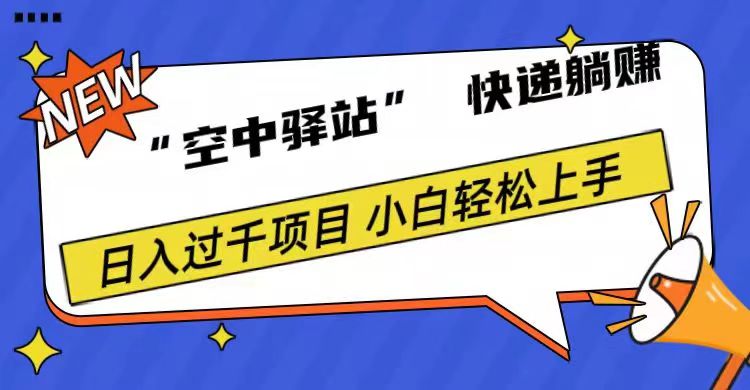 0成本“空中驿站”快递躺赚，日入1000+创鑫阁-网创项目资源站-副业项目-创业项目-搞钱项目创鑫阁