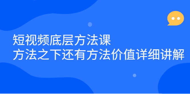 短视频底层方法课：方法之下还有方法价值详细讲解创鑫阁-网创项目资源站-副业项目-创业项目-搞钱项目创鑫阁