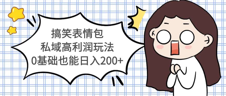 搞笑表情包私域高利润玩法创鑫阁-网创项目资源站-副业项目-创业项目-搞钱项目创鑫阁