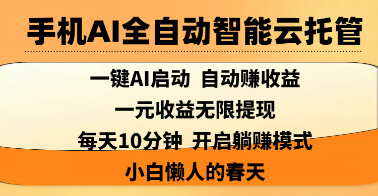 手机AI全自动智能云托管,一键AI启动，AI自动赚收益，支持一元收益无限体现，每天10分钟，开启躺赚模式，小白懒人的春天创鑫阁-网创项目资源站-副业项目-创业项目-搞钱项目创鑫阁