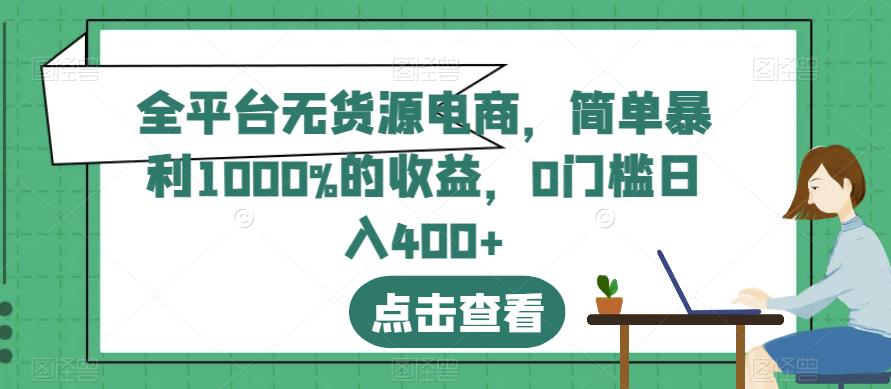 全平台无货源电商，简单暴利1000%的收益，0门槛日入400+【揭秘】创鑫阁-网创项目资源站-副业项目-创业项目-搞钱项目创鑫阁