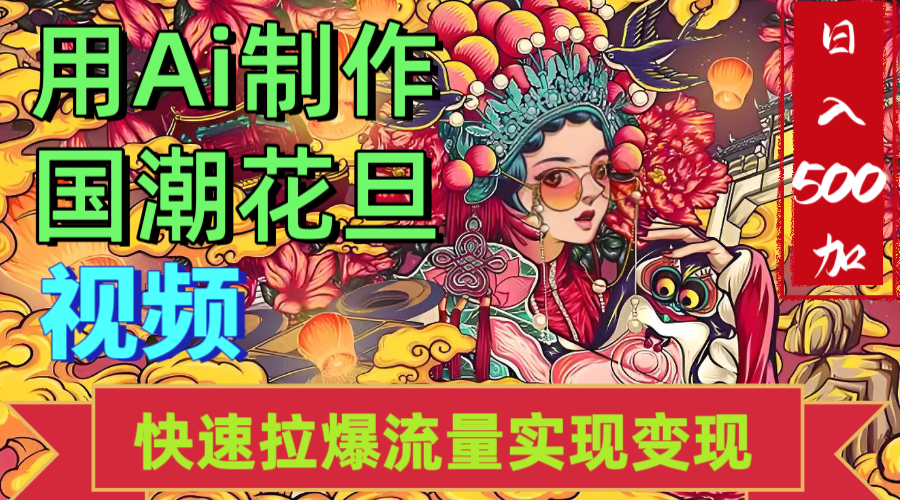 2025年七月劲爆Ai制作国潮花旦视频快速拉爆流量起号多方向变现（快速达到日入500+）创鑫阁-网创项目资源站-副业项目-创业项目-搞钱项目创鑫阁