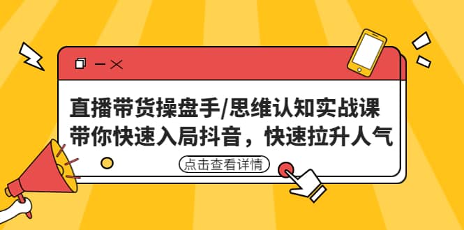 直播带货操盘手/思维认知实战课：带你快速入局抖音，快速拉升人气创鑫阁-网创项目资源站-副业项目-创业项目-搞钱项目创鑫阁