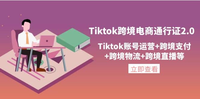 Tiktok跨境电商通行证2.0，Tiktok账号运营+跨境支付+跨境物流+跨境直播等创鑫阁-网创项目资源站-副业项目-创业项目-搞钱项目创鑫阁