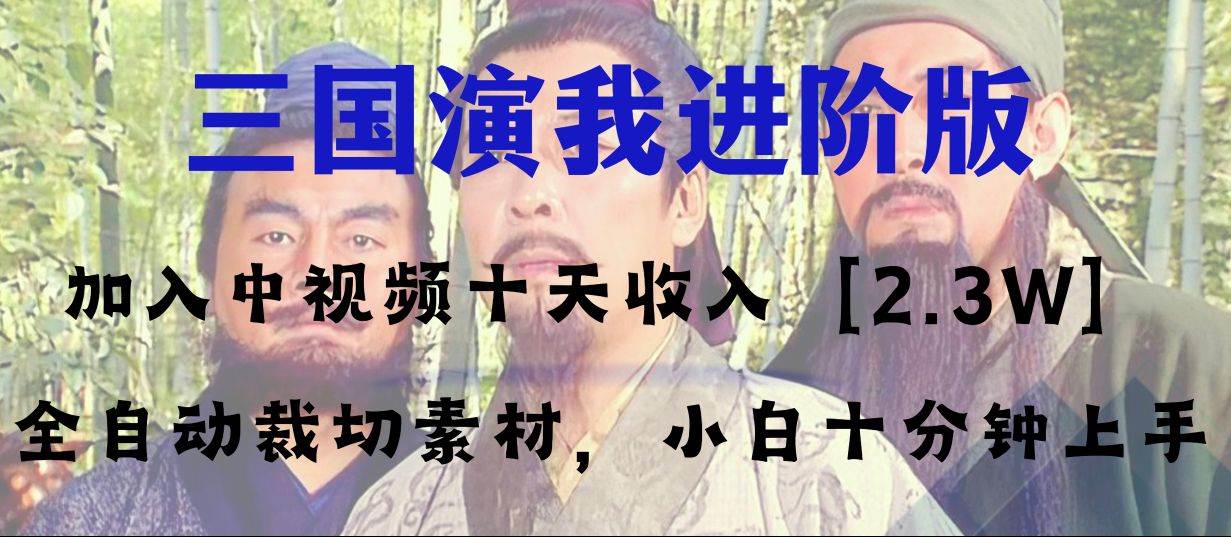 中视频十天收益2w＋，多平台爆火项目——三国演我高阶版，小白十分钟上手创鑫阁-网创项目资源站-副业项目-创业项目-搞钱项目创鑫阁