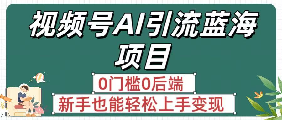 疯传！视频号AI引流蓝海项目，0门槛0后端，新手也能轻松上手变现创鑫阁-网创项目资源站-副业项目-创业项目-搞钱项目创鑫阁