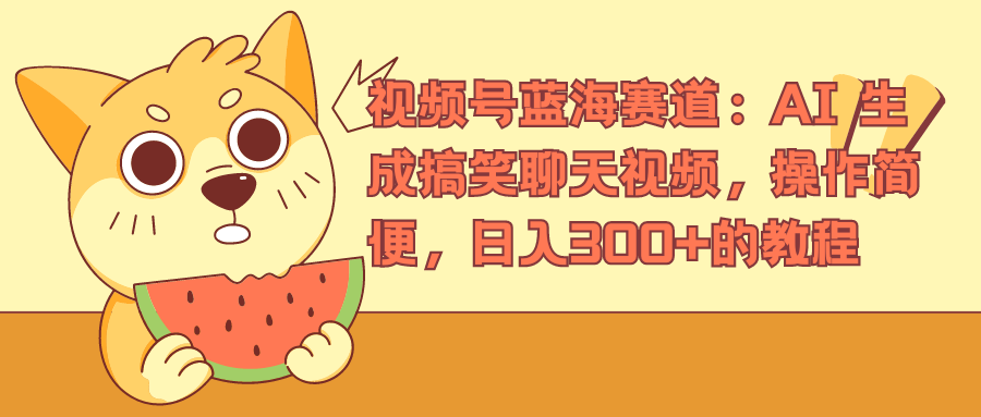 视频号蓝海赛道，AI 生成搞笑聊天视频，操作简便，日入300+的教程创鑫阁-网创项目资源站-副业项目-创业项目-搞钱项目创鑫阁