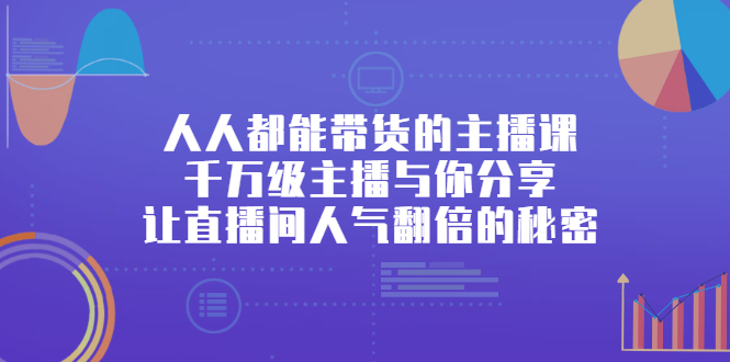 人人都能带货的主播课，让直播间人气翻倍的秘密创鑫阁-网创项目资源站-副业项目-创业项目-搞钱项目创鑫阁