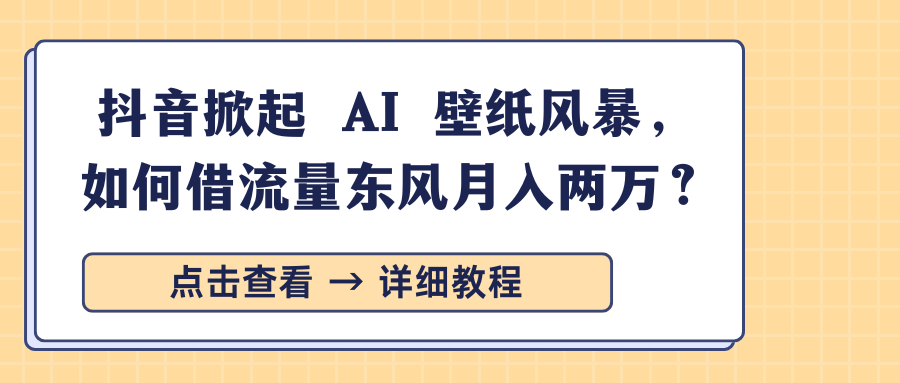 抖音掀起 AI 壁纸风暴，如何借流量东风月入两万？创鑫阁-网创项目资源站-副业项目-创业项目-搞钱项目创鑫阁