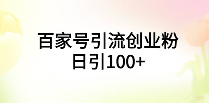 百家号引流创业粉日引100+有手机电脑就可以操作创鑫阁-网创项目资源站-副业项目-创业项目-搞钱项目创鑫阁