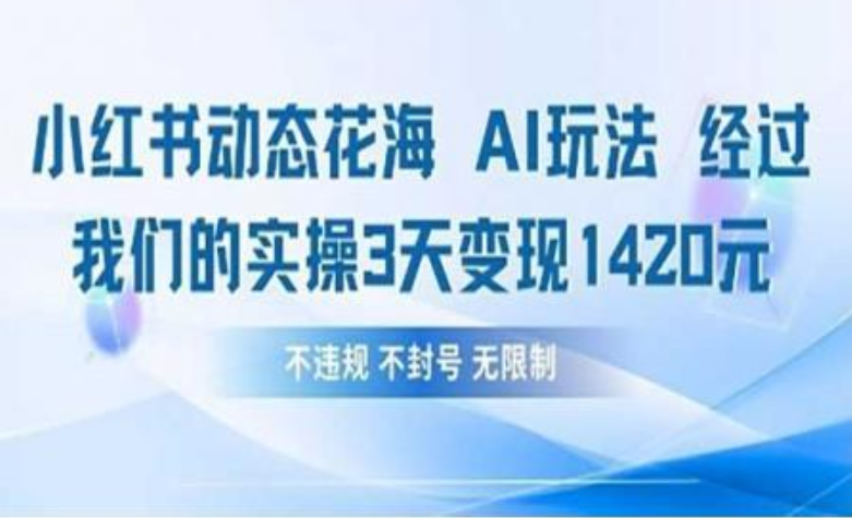 小红书动态花海AI玩法 我们实操3天变现1420创鑫阁-网创项目资源站-副业项目-创业项目-搞钱项目创鑫阁