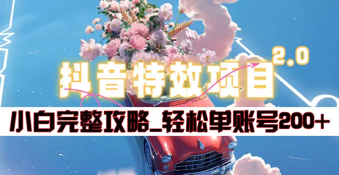 抖音特效领红包项目2.0_小白完整攻略，单账号轻松200+到手~创鑫阁-网创项目资源站-副业项目-创业项目-搞钱项目创鑫阁