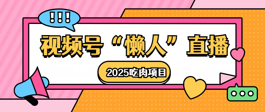 视频号懒人“直播”2025吃肉项目创鑫阁-网创项目资源站-副业项目-创业项目-搞钱项目创鑫阁