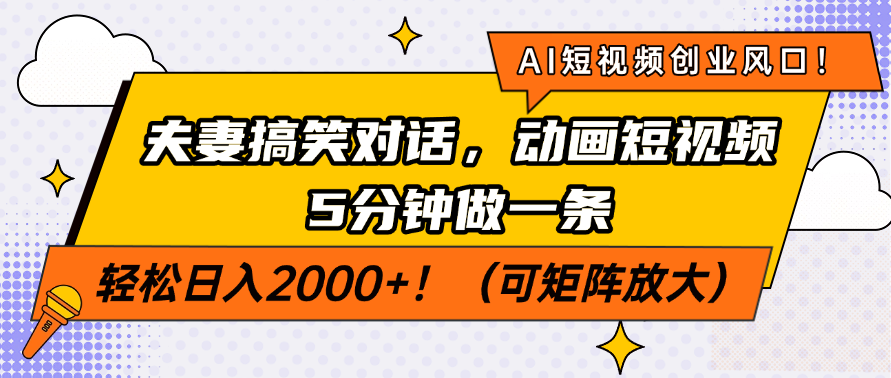 AI短视频创业风口！夫妻搞笑对话，动画短视频5分钟做一条，轻松日入2000+！（可矩阵放大）创鑫阁-网创项目资源站-副业项目-创业项目-搞钱项目创鑫阁