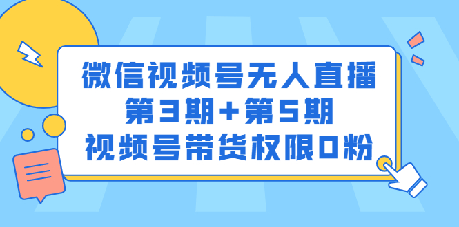 微信视频号无人直播第3期+第5期，视频号带货权限0粉价值1180元创鑫阁-网创项目资源站-副业项目-创业项目-搞钱项目创鑫阁