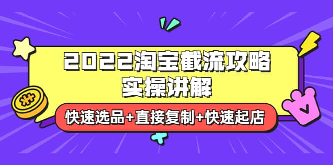 2022淘宝截流攻略实操讲解：快速选品+直接复制+快速起店创鑫阁-网创项目资源站-副业项目-创业项目-搞钱项目创鑫阁