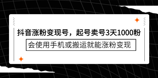 抖音涨粉变现号，起号卖号3天千粉，会使用手机或搬运就能涨粉变现创鑫阁-网创项目资源站-副业项目-创业项目-搞钱项目创鑫阁