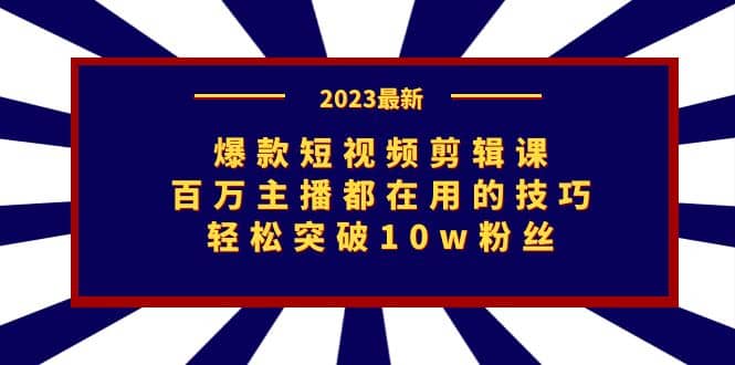 爆款短视频剪辑课：百万主播都在用的技巧，轻松突破10w粉丝创鑫阁-网创项目资源站-副业项目-创业项目-搞钱项目创鑫阁
