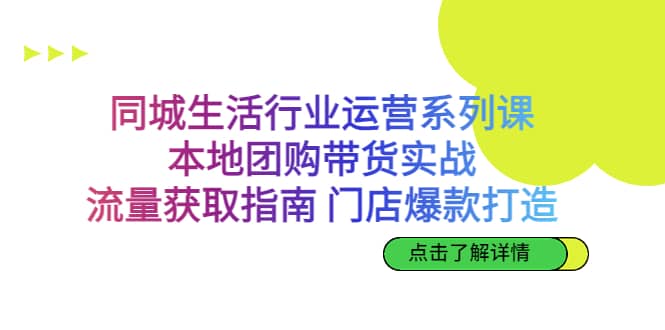 同城生活行业运营系列课：本地团购带货实战，流量获取指南 门店爆款打造创鑫阁-网创项目资源站-副业项目-创业项目-搞钱项目创鑫阁