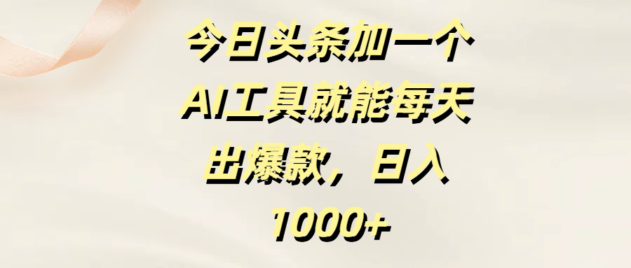 今日头条加一个AI工具，就能每天出爆款，日入1000+创鑫阁-网创项目资源站-副业项目-创业项目-搞钱项目创鑫阁