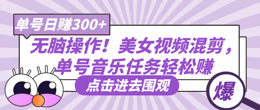 无脑操作！美女视频混剪，单号音乐任务轻松日赚300+创鑫阁-网创项目资源站-副业项目-创业项目-搞钱项目创鑫阁