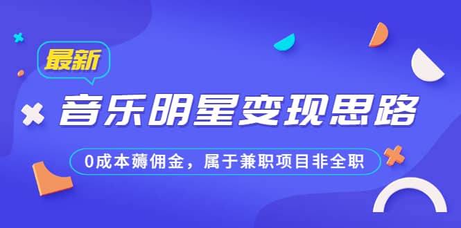 某公众号付费文章《音乐明星变现思路，0成本薅佣金，属于兼职项目非全职》创鑫阁-网创项目资源站-副业项目-创业项目-搞钱项目创鑫阁
